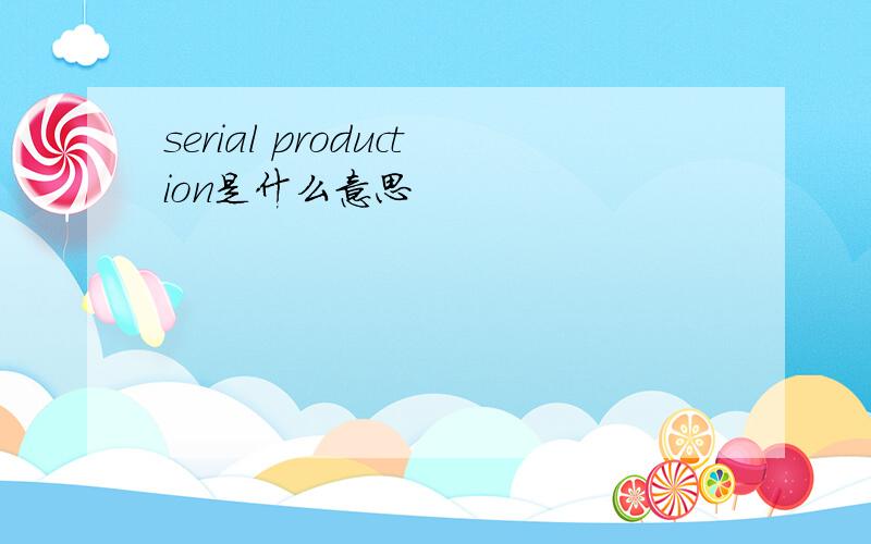 serial production是什么意思