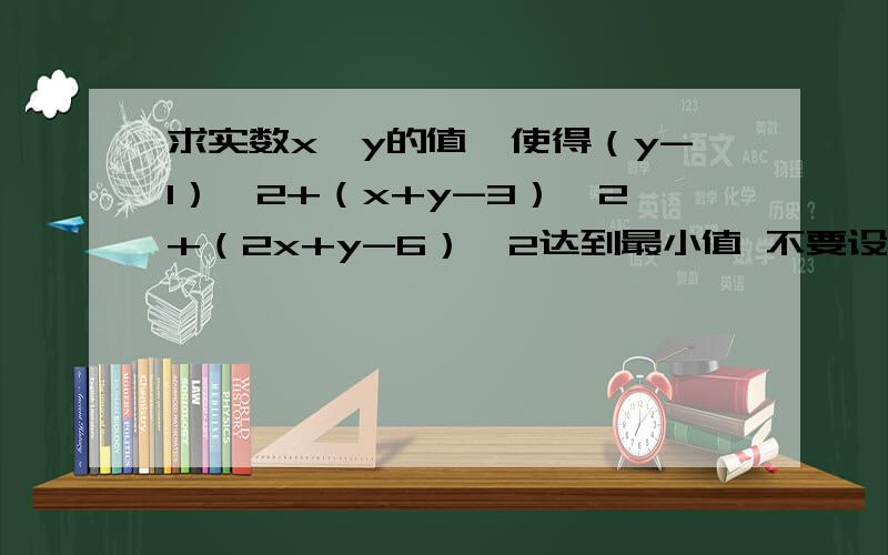 求实数x,y的值,使得（y-1）^2+（x+y-3）^2+（2x+y-6）^2达到最小值 不要设a=y-1.b=x+y-3.c=2x+y-6