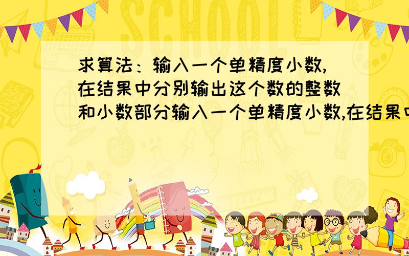 求算法：输入一个单精度小数,在结果中分别输出这个数的整数和小数部分输入一个单精度小数,在结果中分别输出这个数的整数部分和小数部分