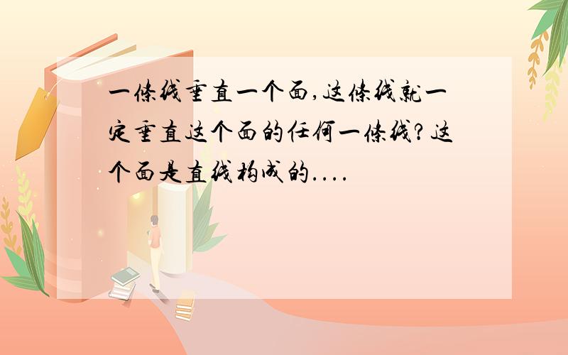 一条线垂直一个面,这条线就一定垂直这个面的任何一条线?这个面是直线构成的....