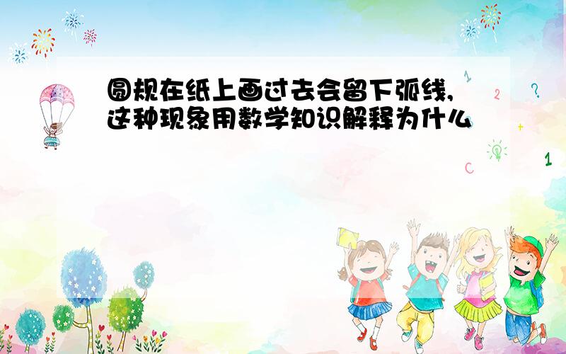 圆规在纸上画过去会留下弧线,这种现象用数学知识解释为什么