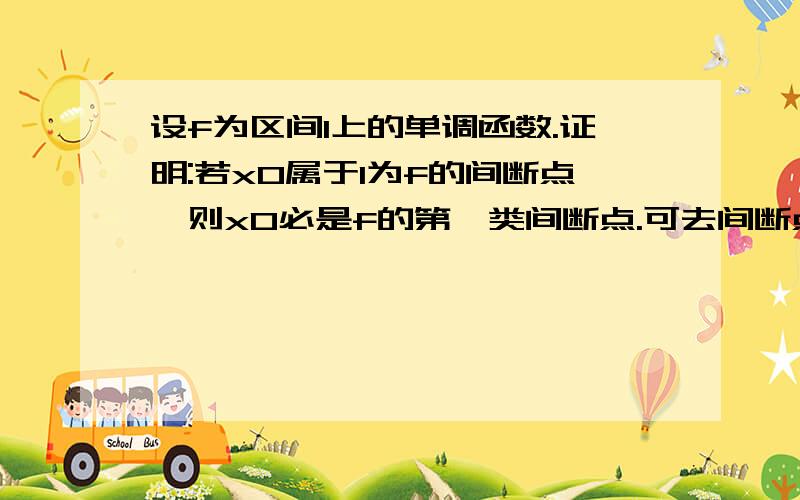 设f为区间I上的单调函数.证明:若x0属于I为f的间断点,则x0必是f的第一类间断点.可去间断点？第一类间断的条件左右极限都存在，可端点处只有单侧极限(即左端点有右极限，但没有左极限啊