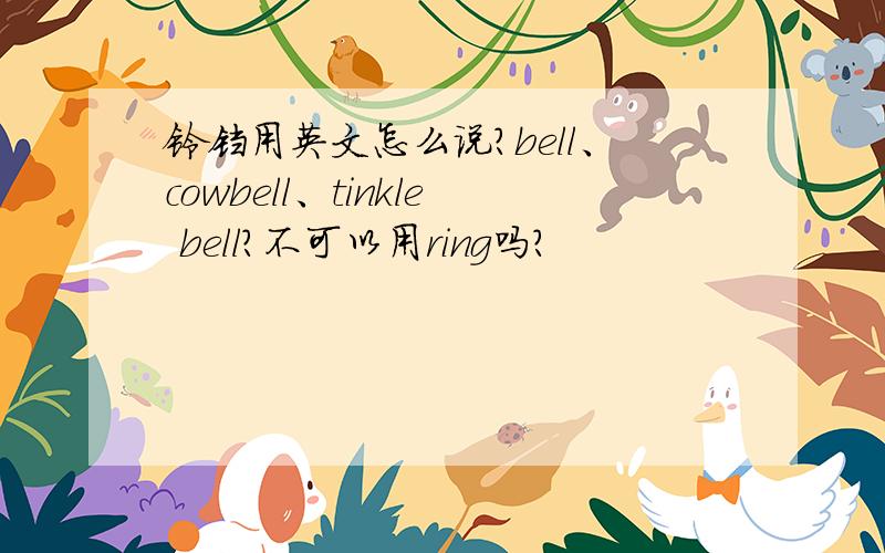 铃铛用英文怎么说?bell、cowbell、tinkle bell?不可以用ring吗?