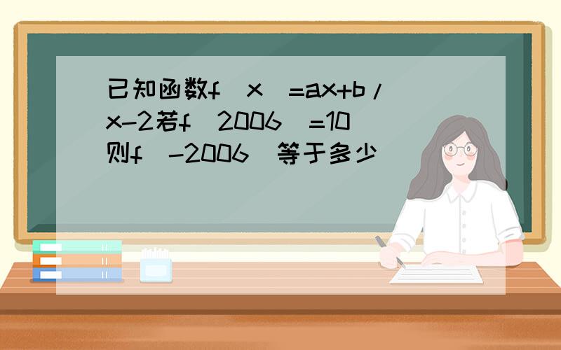 已知函数f(x)=ax+b/x-2若f(2006)=10则f(-2006)等于多少