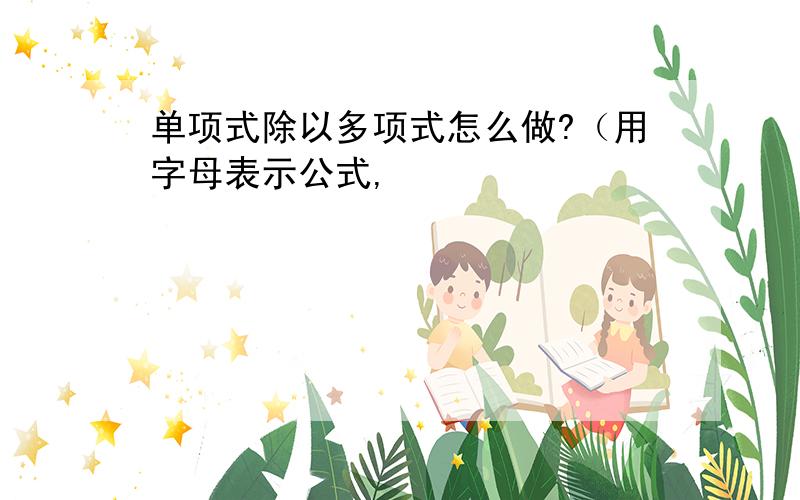 单项式除以多项式怎么做?（用字母表示公式,