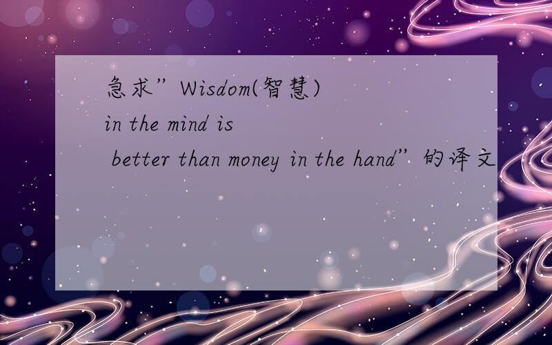 急求”Wisdom(智慧) in the mind is better than money in the hand”的译文