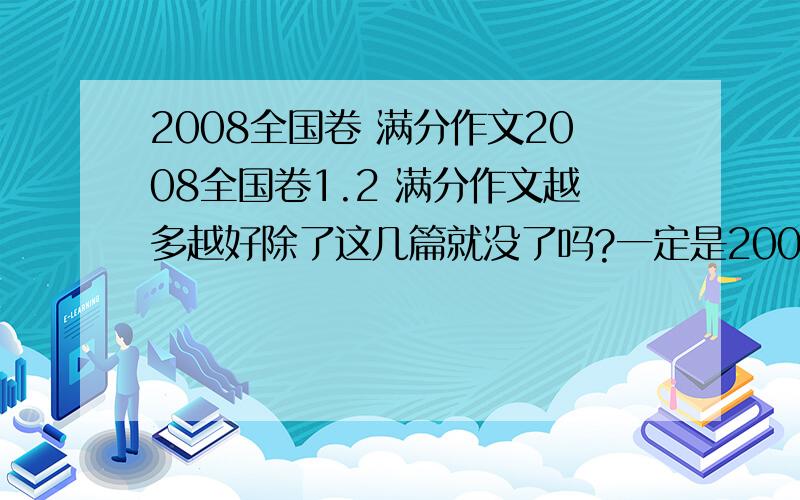 2008全国卷 满分作文2008全国卷1.2 满分作文越多越好除了这几篇就没了吗?一定是2008年 全国卷的!