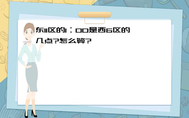 东11区的1：00是西6区的几点?怎么算?