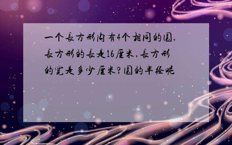 一个长方形内有4个相同的圆,长方形的长是16厘米,长方形的宽是多少厘米?圆的半径呢