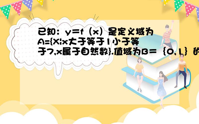 已知：y＝f（x）是定义域为A={X|x大于等于1小于等于7,x属于自然数}.值域为B＝｛0,1｝的函数 试问这样的函数f（x）有多少个?