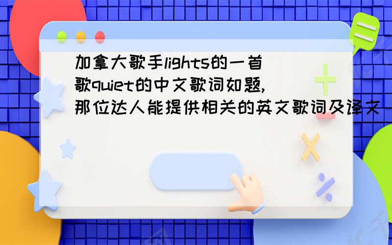 加拿大歌手lights的一首歌quiet的中文歌词如题,那位达人能提供相关的英文歌词及译文 感激不尽.