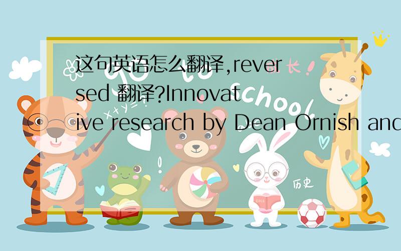 这句英语怎么翻译,reversed 翻译?Innovative research by Dean Ornish and his colleagues found that a program combining yoga, meditation, stress management, and group support with diet and exercise reversed coronary artery disease.