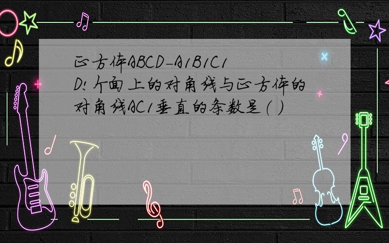 正方体ABCD-A1B1C1D!个面上的对角线与正方体的对角线AC1垂直的条数是（ ）