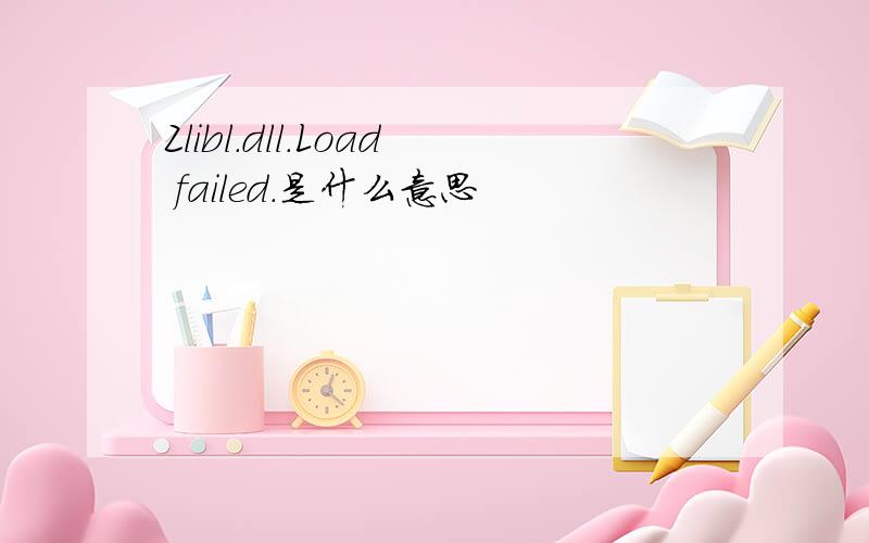 Zlibl.dll.Load failed.是什么意思