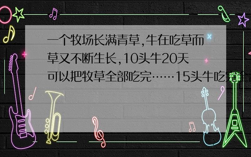 一个牧场长满青草,牛在吃草而草又不断生长,10头牛20天可以把牧草全部吃完……15头牛吃完全部牧场的草则要10天.如果25头牛吃草,可以吃几天?