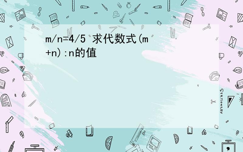 m/n=4/5 求代数式(m+n):n的值