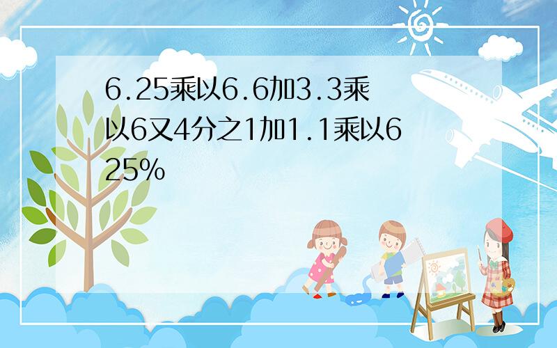 6.25乘以6.6加3.3乘以6又4分之1加1.1乘以625%