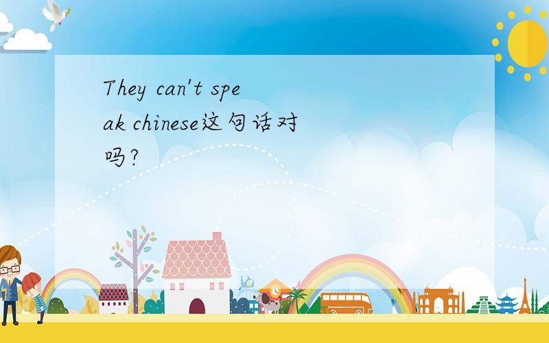 They can't speak chinese这句话对吗?