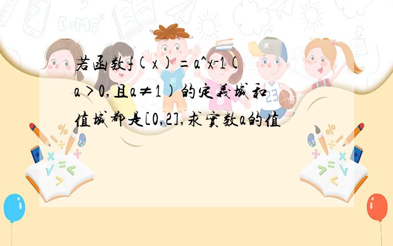 若函数f(x)=a^x-1(a>0,且a≠1)的定义域和值域都是[0,2],求实数a的值