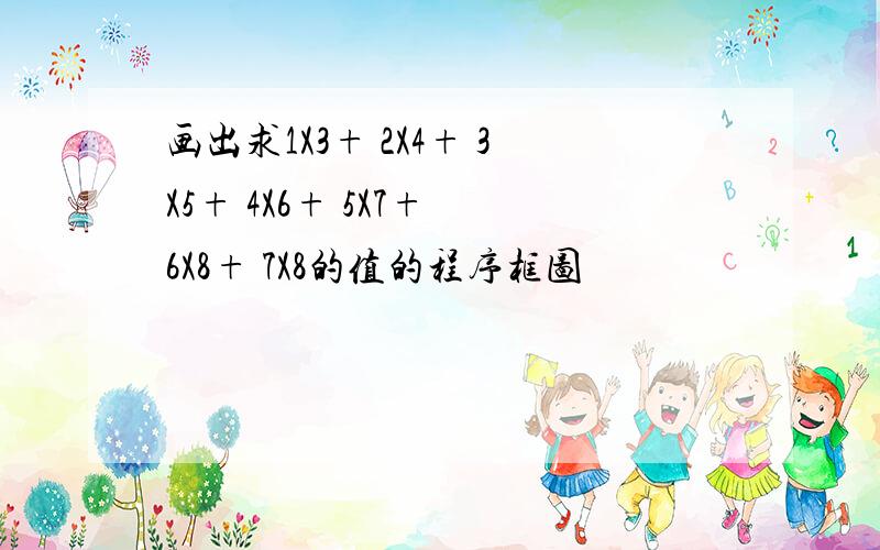 画出求1X3+ 2X4+ 3X5+ 4X6+ 5X7+ 6X8+ 7X8的值的程序框图