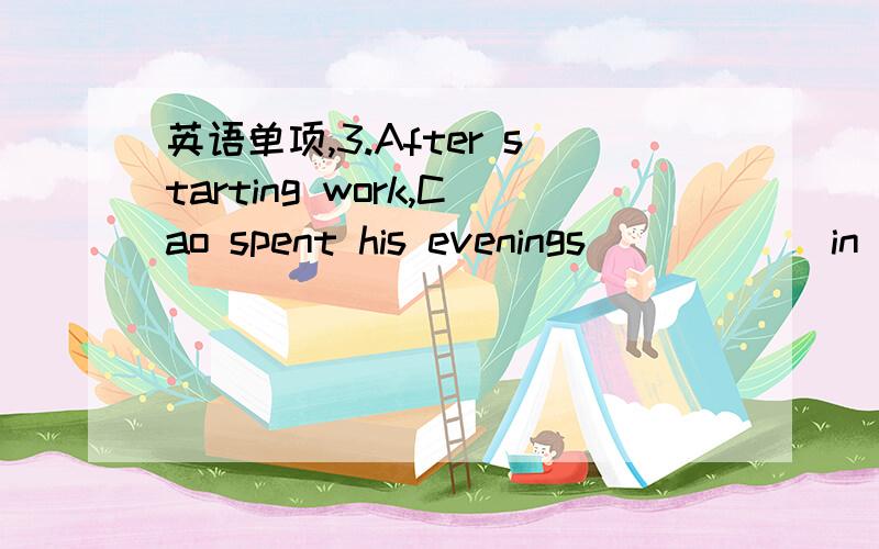 英语单项,3.After starting work,Cao spent his evenings _____ in his books and was eventually admitted to a secondary technical school.A.burying B.buried C.being buried D.having buried