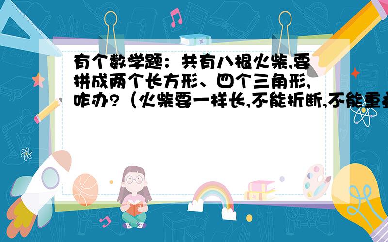 有个数学题：共有八根火柴,要拼成两个长方形、四个三角形,咋办?（火柴要一样长,不能折断,不能重叠!)一定要回答出来!