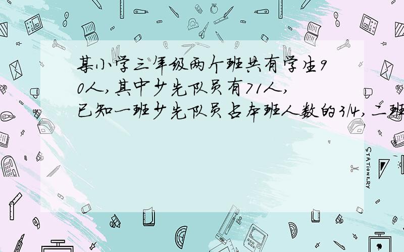 某小学三年级两个班共有学生90人,其中少先队员有71人,已知一班少先队员占本班人数的3/4,二班少先队员占本班人数的5/6,这两个班各有多少人?最好不要用方程解.