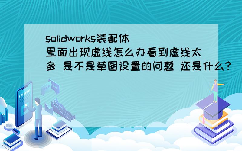 solidworks装配体 里面出现虚线怎么办看到虚线太多 是不是草图设置的问题 还是什么?