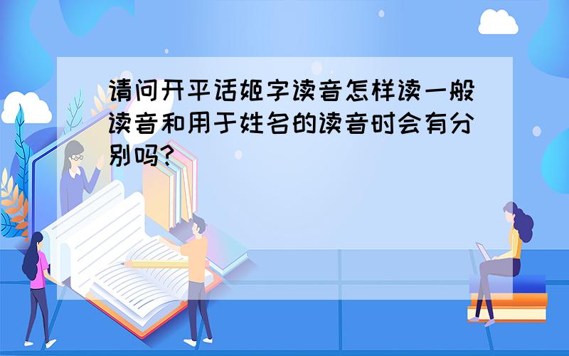 请问开平话姬字读音怎样读一般读音和用于姓名的读音时会有分别吗?