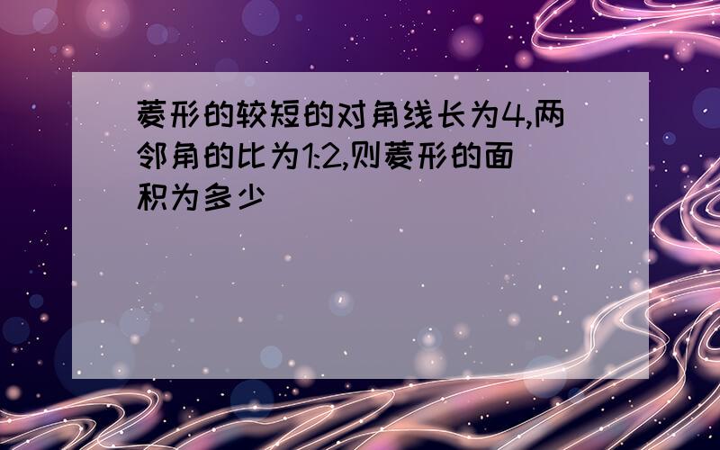 菱形的较短的对角线长为4,两邻角的比为1:2,则菱形的面积为多少