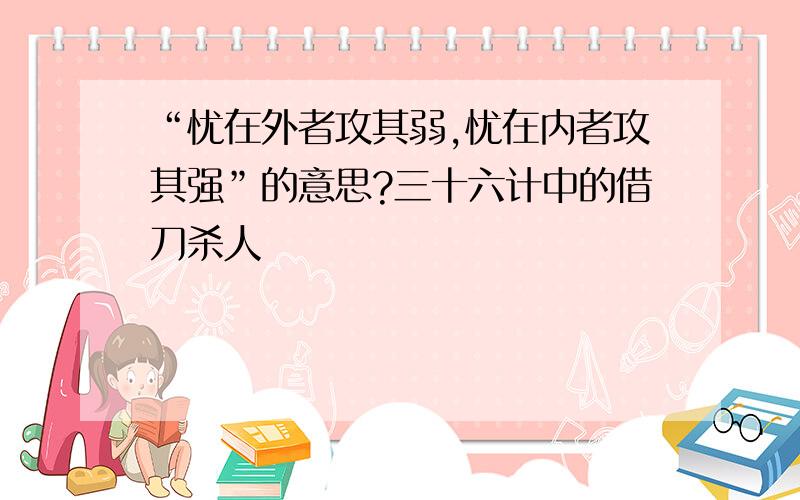 “忧在外者攻其弱,忧在内者攻其强”的意思?三十六计中的借刀杀人