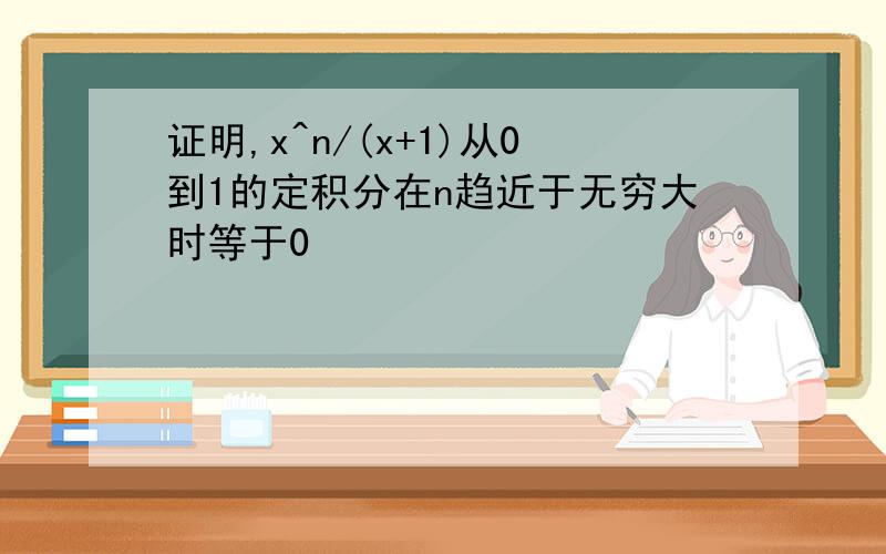 证明,x^n/(x+1)从0到1的定积分在n趋近于无穷大时等于0