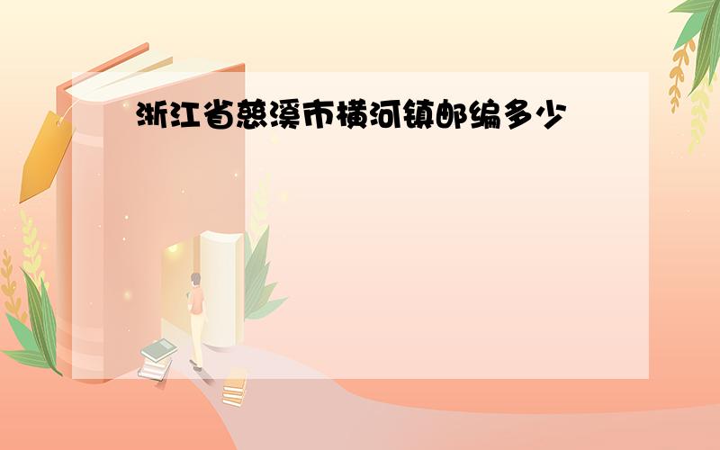 浙江省慈溪市横河镇邮编多少