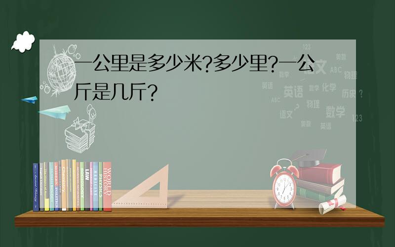 一公里是多少米?多少里?一公斤是几斤?