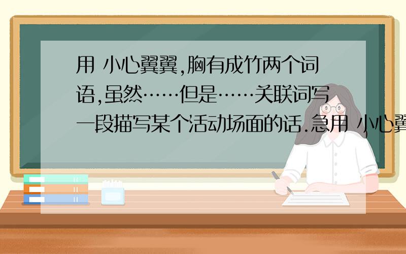 用 小心翼翼,胸有成竹两个词语,虽然……但是……关联词写一段描写某个活动场面的话.急用 小心翼翼,胸有成竹两个词语,虽然……但是……关联词写一段描写某个活动场面的话.急