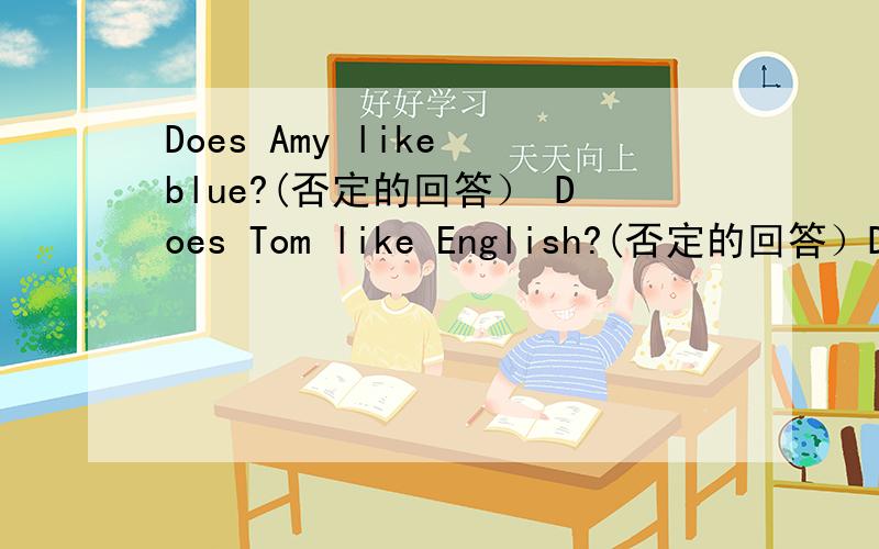 Does Amy like blue?(否定的回答） Does Tom like English?(否定的回答）Do you have art class on Wednes很紧