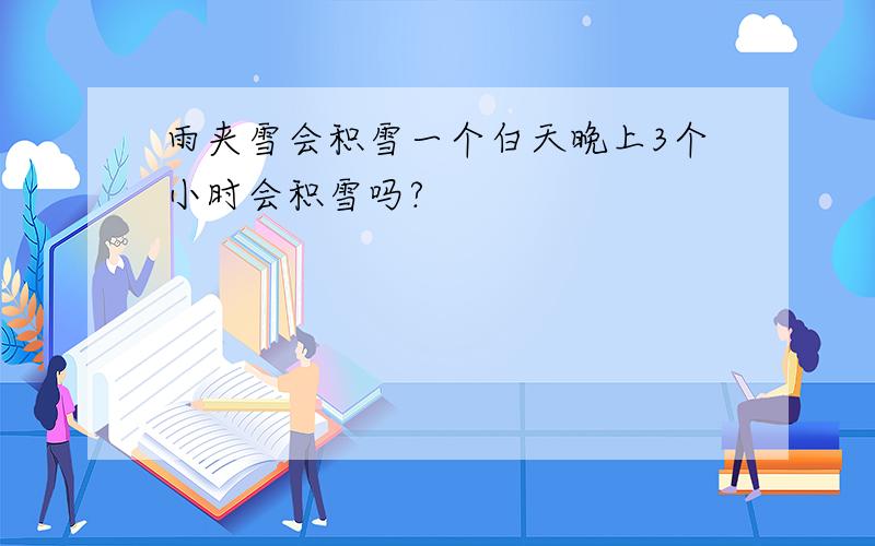 雨夹雪会积雪一个白天晚上3个小时会积雪吗?