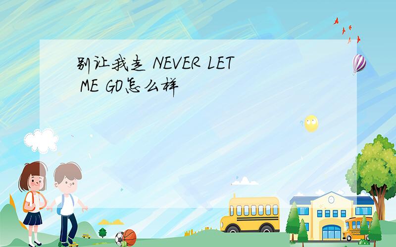 别让我走 NEVER LET ME GO怎么样