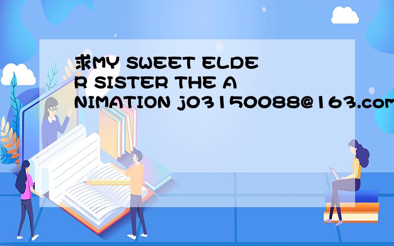 求MY SWEET ELDER SISTER THE ANIMATION j03150088@163.com