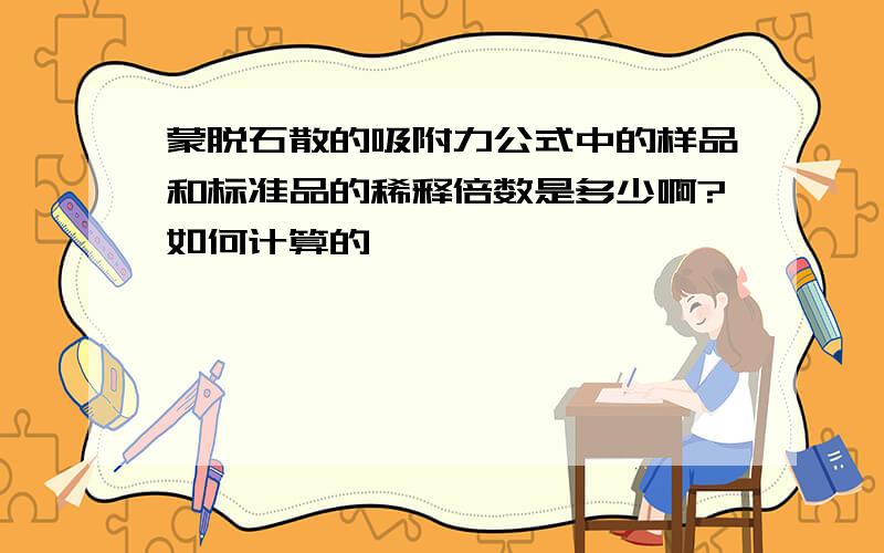 蒙脱石散的吸附力公式中的样品和标准品的稀释倍数是多少啊?如何计算的,