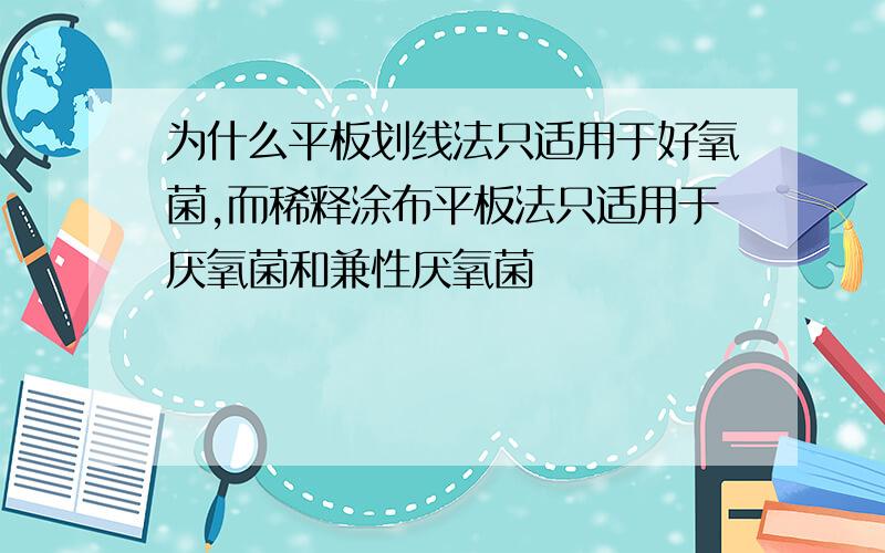 为什么平板划线法只适用于好氧菌,而稀释涂布平板法只适用于厌氧菌和兼性厌氧菌