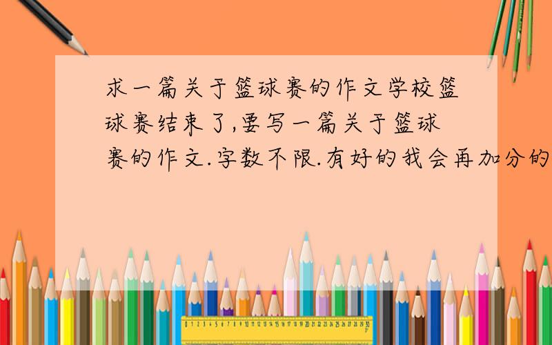 求一篇关于篮球赛的作文学校篮球赛结束了,要写一篇关于篮球赛的作文.字数不限.有好的我会再加分的