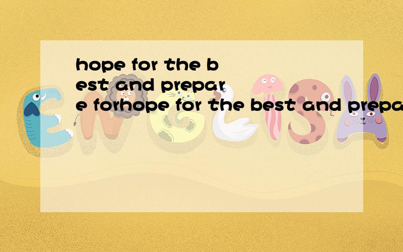 hope for the best and prepare forhope for the best and prepare for the worst 重金