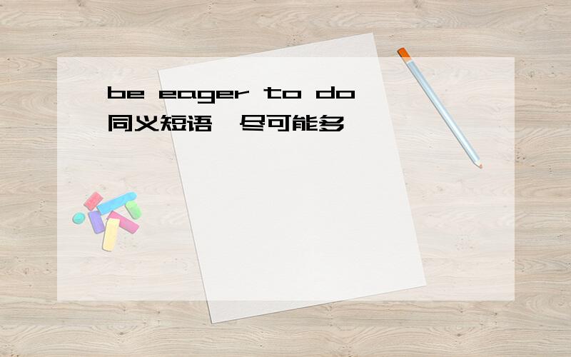 be eager to do同义短语,尽可能多