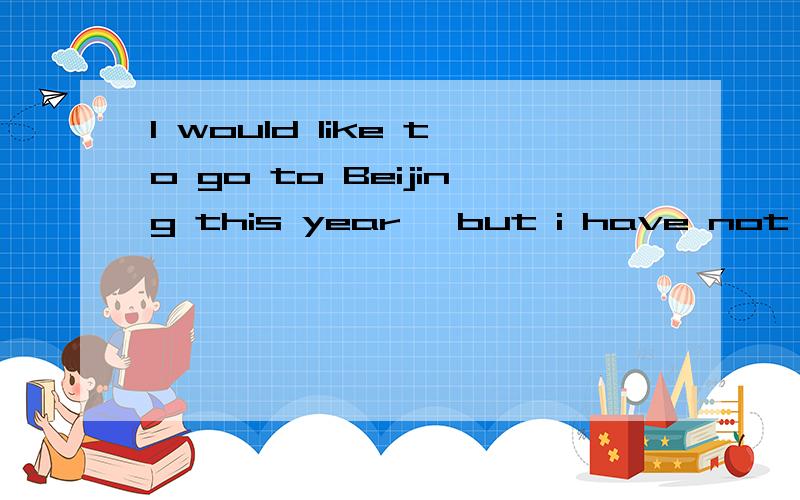 I would like to go to Beijing this year ,but i have not made a final miastake 应该吧mistake 改为 decision 回答对有奖励