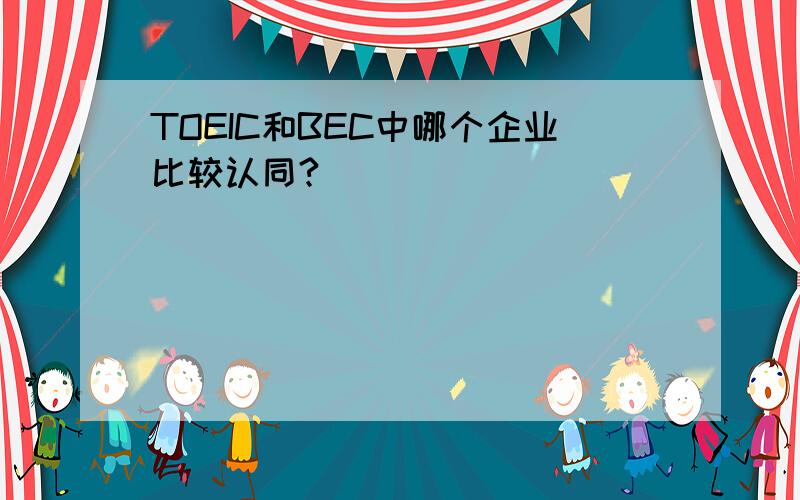 TOEIC和BEC中哪个企业比较认同?