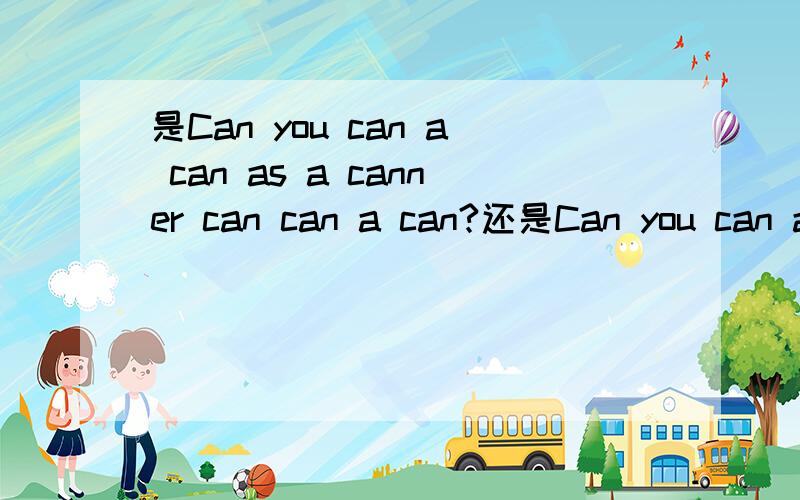 是Can you can a can as a canner can can a can?还是Can you can a can as caner can a can?不用翻译..就说一下到底哪个是正确的.