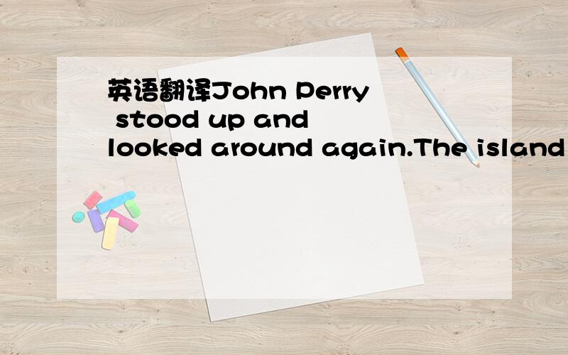 英语翻译John Perry stood up and looked around again.The island had been a good place to find shells.But now how could he make the sharks move out to sea…?If they swam out to sea he could jump in and get to shore before they saw him.He saw the s