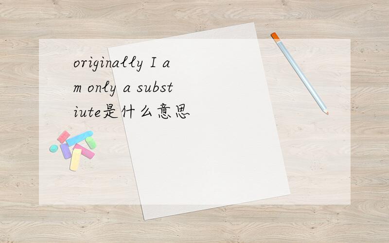 originally I am only a substiute是什么意思