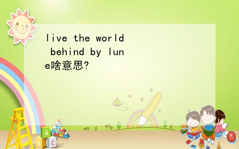 live the world behind by lune啥意思?